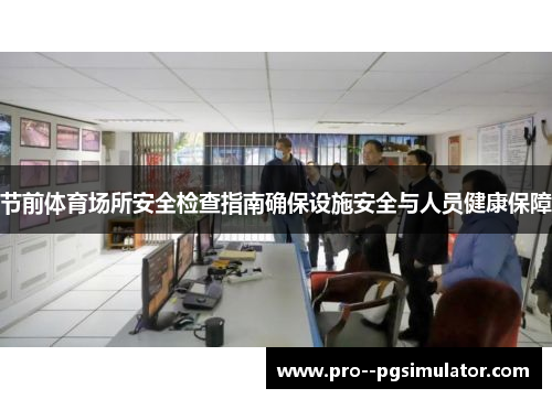 节前体育场所安全检查指南确保设施安全与人员健康保障 节前体育场所安全检查指南确保设施安全与人员健康保障