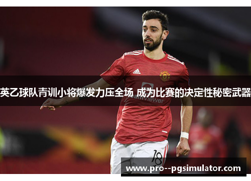英乙球队青训小将爆发力压全场 成为比赛的决定性秘密武器