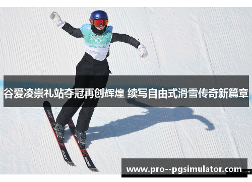 谷爱凌崇礼站夺冠再创辉煌 续写自由式滑雪传奇新篇章 谷爱凌崇礼站夺冠再创辉煌 续写自由式滑雪传奇新篇章