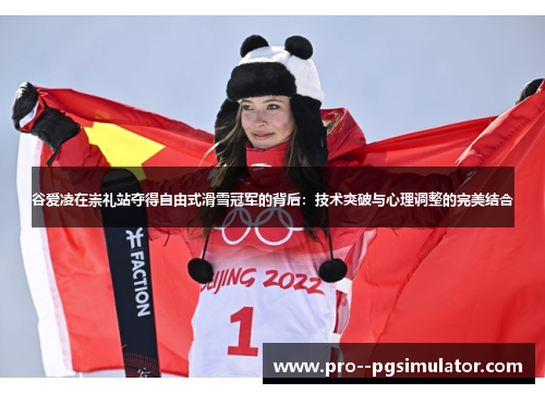 谷爱凌在崇礼站夺得自由式滑雪冠军的背后：技术突破与心理调整的完美结合