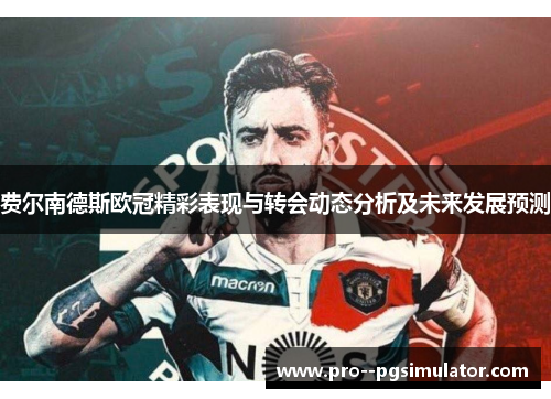 费尔南德斯欧冠精彩表现与转会动态分析及未来发展预测 费尔南德斯欧冠精彩表现与转会动态分析及未来发展预测