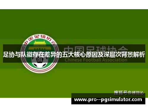 足协与队徽存在差异的五大核心原因及深层次背景解析 足协与队徽存在差异的五大核心原因及深层次背景解析