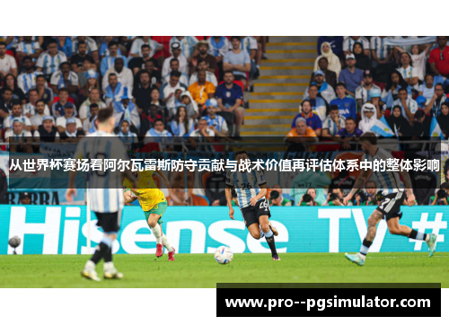 从世界杯赛场看阿尔瓦雷斯防守贡献与战术价值再评估体系中的整体影响 从世界杯赛场看阿尔瓦雷斯防守贡献与战术价值再评估体系中的整体影响