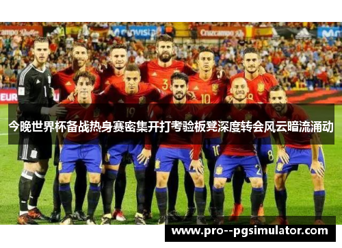 今晚世界杯备战热身赛密集开打考验板凳深度转会风云暗流涌动 今晚世界杯备战热身赛密集开打考验板凳深度转会风云暗流涌动