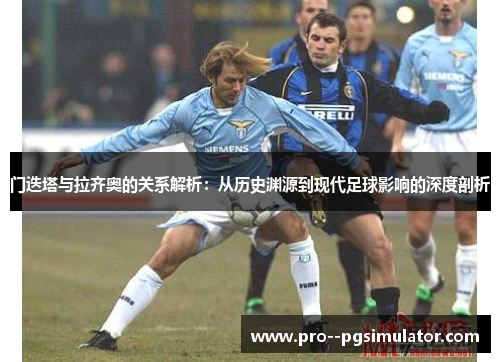门迭塔与拉齐奥的关系解析:从历史渊源到现代足球影响的深度剖析 门迭塔与拉齐奥的关系解析:从历史渊源到现代足球影响的深度剖析