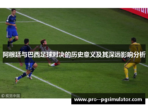 阿根廷与巴西足球对决的历史意义及其深远影响分析