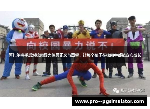 阿扎尔携手反对校园暴力倡导正义与尊重,让每个孩子在校园中都能安心成长 阿扎尔携手反对校园暴力倡导正义与尊重,让每个孩子在校园中都能安心成长