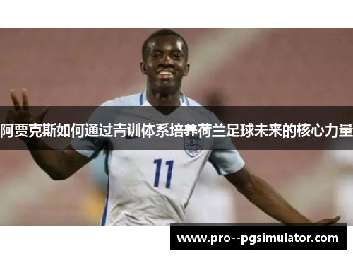 阿贾克斯如何通过青训体系培养荷兰足球未来的核心力量