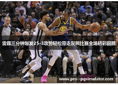 雷霆三分钟爆发25-3攻势轻松带走灰熊比赛全场精彩回顾