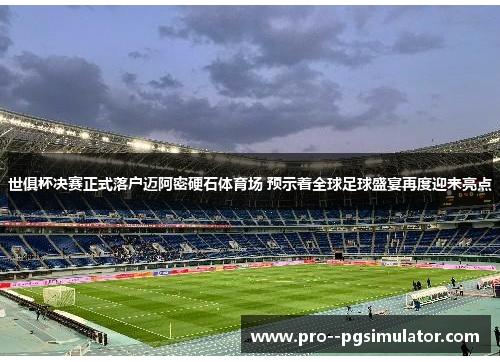 世俱杯决赛正式落户迈阿密硬石体育场 预示着全球足球盛宴再度迎来亮点