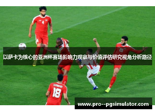 以萨卡为核心的亚洲杯赛场影响力观察与价值评估研究视角分析路径