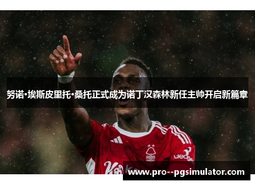 努诺·埃斯皮里托·桑托正式成为诺丁汉森林新任主帅开启新篇章