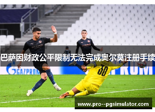 巴萨因财政公平限制无法完成奥尔莫注册手续 巴萨因财政公平限制无法完成奥尔莫注册手续