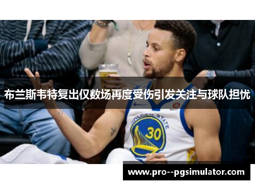 布兰斯韦特复出仅数场再度受伤引发关注与球队担忧 布兰斯韦特复出仅数场再度受伤引发关注与球队担忧