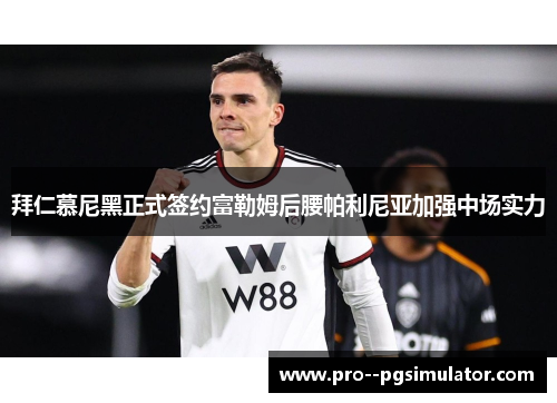 拜仁慕尼黑正式签约富勒姆后腰帕利尼亚加强中场实力