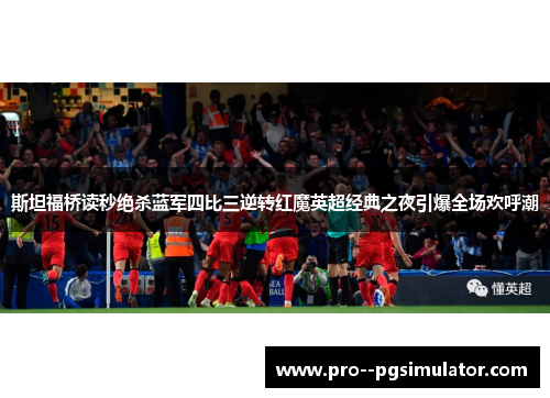 斯坦福桥读秒绝杀蓝军四比三逆转红魔英超经典之夜引爆全场欢呼潮 斯坦福桥读秒绝杀蓝军四比三逆转红魔英超经典之夜引爆全场欢呼潮