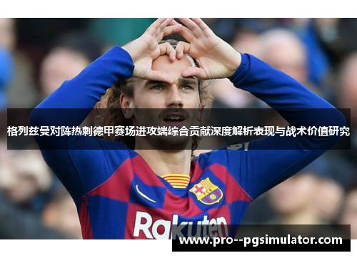 格列兹曼对阵热刺德甲赛场进攻端综合贡献深度解析表现与战术价值研究