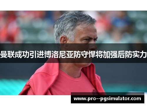 曼联成功引进博洛尼亚防守悍将加强后防实力 曼联成功引进博洛尼亚防守悍将加强后防实力