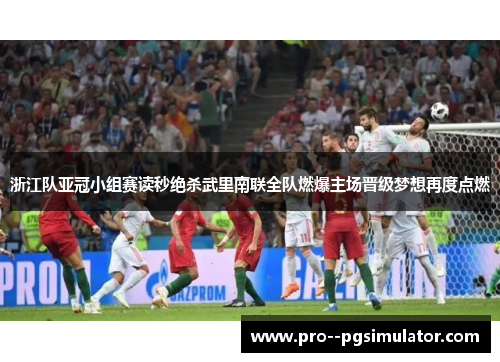浙江队亚冠小组赛读秒绝杀武里南联全队燃爆主场晋级梦想再度点燃 浙江队亚冠小组赛读秒绝杀武里南联全队燃爆主场晋级梦想再度点燃
