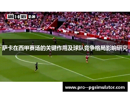 萨卡在西甲赛场的关键作用及球队竞争格局影响研究