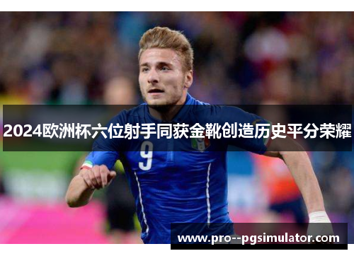 2024欧洲杯六位射手同获金靴创造历史平分荣耀 2024欧洲杯六位射手同获金靴创造历史平分荣耀