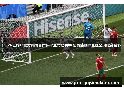 2026世界杯官方转播合作伙伴宣布提供8K超高清画质全程呈现比赛精彩 2026世界杯官方转播合作伙伴宣布提供8K超高清画质全程呈现比赛精彩