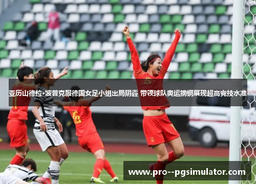 亚历山德拉·波普克服德国女足小组出局阴霾 带领球队奥运摘铜展现超高竞技水准 亚历山德拉·波普克服德国女足小组出局阴霾 带领球队奥运摘铜展现超高竞技水准