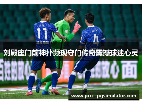 刘殿座门前神扑频现守门传奇震撼球迷心灵