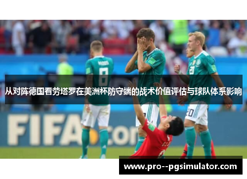 从对阵德国看劳塔罗在美洲杯防守端的战术价值评估与球队体系影响