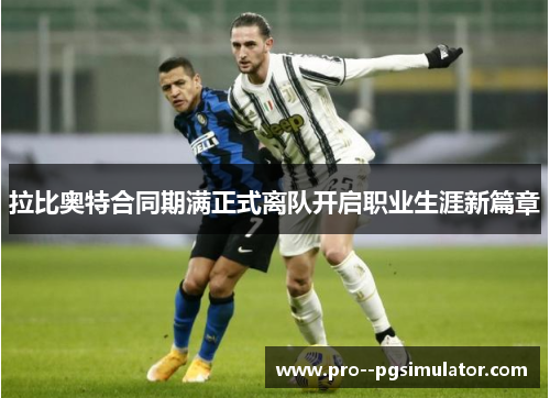 拉比奥特合同期满正式离队开启职业生涯新篇章 拉比奥特合同期满正式离队开启职业生涯新篇章